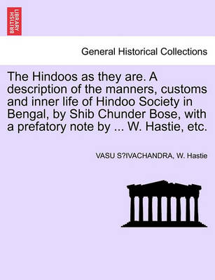 Book cover for The Hindoos as They Are. a Description of the Manners, Customs and Inner Life of Hindoo Society in Bengal, by Shib Chunder Bose, with a Prefatory Note by ... W. Hastie, Etc.