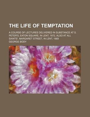 Book cover for The Life of Temptation; A Course of Lectures Delivered in Substance at S. Peter's, Eaton Square, in Lent, 1872, Also at All Saints', Margaret Street, in Lent, 1869
