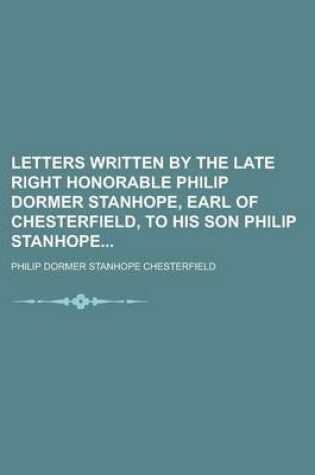 Cover of Letters Written by the Late Right Honorable Philip Dormer Stanhope, Earl of Chesterfield, to His Son Philip Stanhope