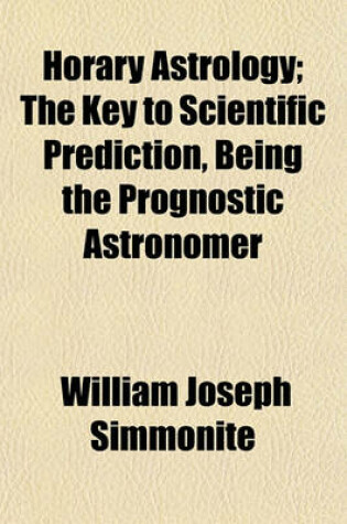 Cover of Horary Astrology; The Key to Scientific Prediction, Being the Prognostic Astronomer