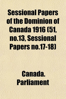 Book cover for Sessional Papers of the Dominion of Canada 1916 (51, No.13, Sessional Papers No.17-18)