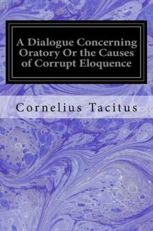 Cover of A Dialogue Concerning Oratory Or the Causes of Corrupt Eloquence