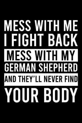 Book cover for Mess With Me I Fight Back Mess With My German Shepherd And They'll Never Find Your Body