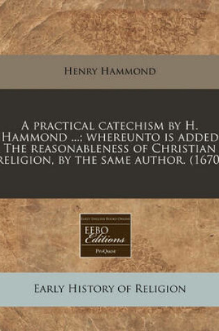 Cover of A Practical Catechism by H. Hammond ...; Whereunto Is Added the Reasonableness of Christian Religion, by the Same Author. (1670)