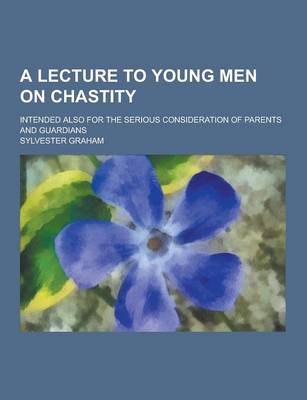 Book cover for A Lecture to Young Men on Chastity; Intended Also for the Serious Consideration of Parents and Guardians