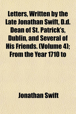 Book cover for Letters, Written by the Late Jonathan Swift, D.D. Dean of St. Patrick's, Dublin, and Several of His Friends. (Volume 4); From the Year 1710 to