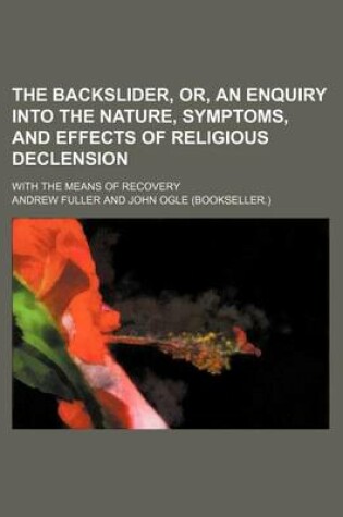 Cover of The Backslider, Or, an Enquiry Into the Nature, Symptoms, and Effects of Religious Declension; With the Means of Recovery