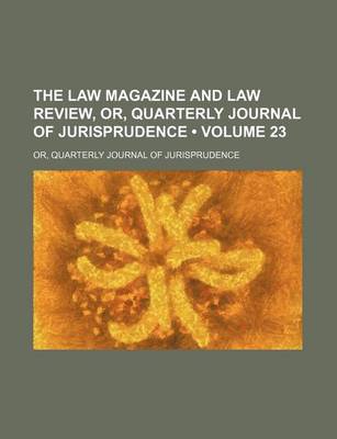 Book cover for The Law Magazine and Law Review, Or, Quarterly Journal of Jurisprudence (Volume 23); Or, Quarterly Journal of Jurisprudence