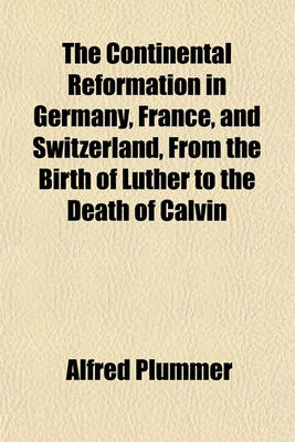 Book cover for The Continental Reformation in Germany, France, and Switzerland, from the Birth of Luther to the Death of Calvin