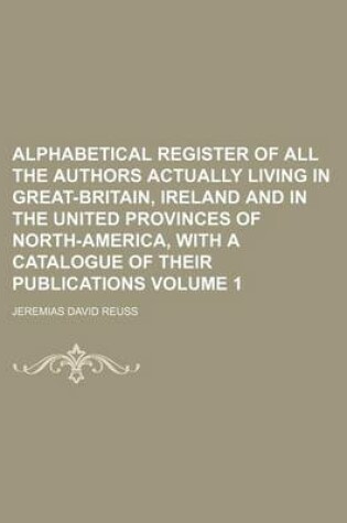 Cover of Alphabetical Register of All the Authors Actually Living in Great-Britain, Ireland and in the United Provinces of North-America, with a Catalogue of Their Publications Volume 1