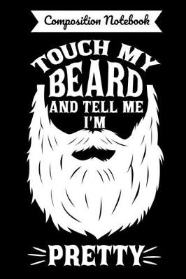 Book cover for Composition Notebook Touch My Beard And Tell Me I'm Pretty