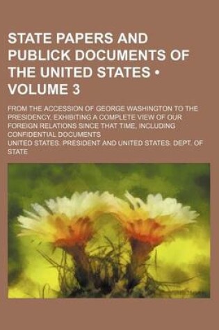 Cover of State Papers and Publick Documents of the United States (Volume 3); From the Accession of George Washington to the Presidency, Exhibiting a Complete V