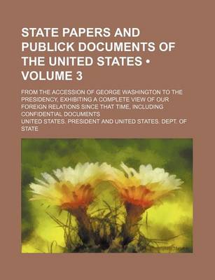 Book cover for State Papers and Publick Documents of the United States (Volume 3); From the Accession of George Washington to the Presidency, Exhibiting a Complete V