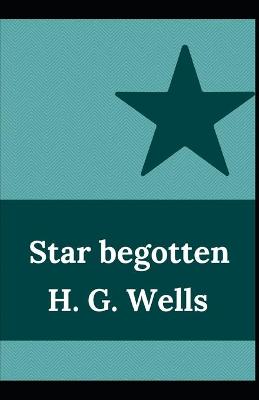 Book cover for Star begotten H. G. Wells (Fiction, Short stories, Novel) [Annotated]