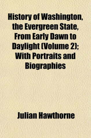 Cover of History of Washington, the Evergreen State, from Early Dawn to Daylight (Volume 2); With Portraits and Biographies