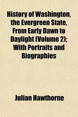 Book cover for History of Washington, the Evergreen State, from Early Dawn to Daylight (Volume 2); With Portraits and Biographies