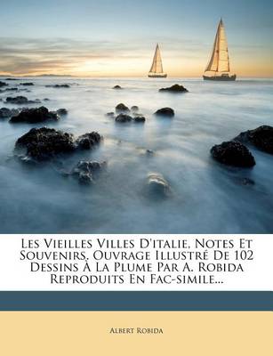 Book cover for Les Vieilles Villes d'Italie, Notes Et Souvenirs. Ouvrage Illustre de 102 Dessins A La Plume Par A. Robida Reproduits En Fac-Simile...