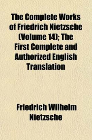 Cover of The Complete Works of Friedrich Nietzsche (Volume 14); The First Complete and Authorized English Translation