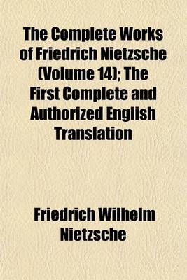 Book cover for The Complete Works of Friedrich Nietzsche (Volume 14); The First Complete and Authorized English Translation