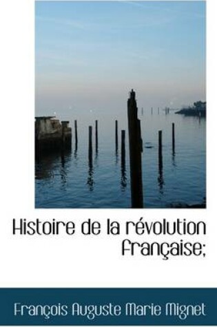 Cover of Histoire de La Revolution Francaise;
