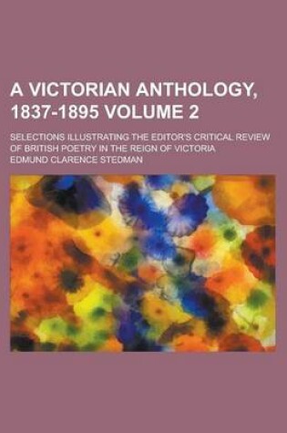 Cover of A Victorian Anthology, 1837-1895; Selections Illustrating the Editor's Critical Review of British Poetry in the Reign of Victoria Volume 2