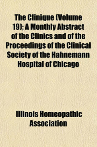 Cover of The Clinique (Volume 19); A Monthly Abstract of the Clinics and of the Proceedings of the Clinical Society of the Hahnemann Hospital of Chicago