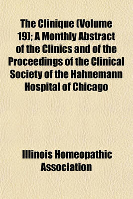 Book cover for The Clinique (Volume 19); A Monthly Abstract of the Clinics and of the Proceedings of the Clinical Society of the Hahnemann Hospital of Chicago