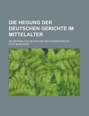 Book cover for Die Hegung Der Deutschen Gerichte Im Mittelalter; Ein Beitrag Zur Deutschen Rechtsgeschichte