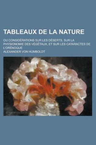 Cover of Tableaux de La Nature; Ou Considerations Sur Les Deserts, Sur La Physionomie Des Vegetaux, Et Sur Les Cataractes de L'Orenoque