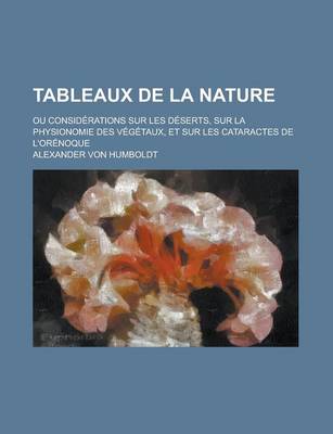 Book cover for Tableaux de La Nature; Ou Considerations Sur Les Deserts, Sur La Physionomie Des Vegetaux, Et Sur Les Cataractes de L'Orenoque