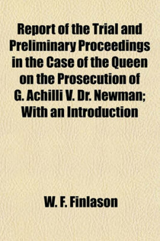 Cover of Report of the Trial and Preliminary Proceedings in the Case of the Queen on the Prosecution of G. Achilli V. Dr. Newman; With an Introduction