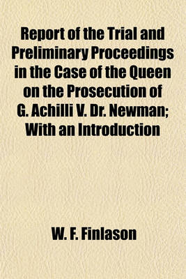 Book cover for Report of the Trial and Preliminary Proceedings in the Case of the Queen on the Prosecution of G. Achilli V. Dr. Newman; With an Introduction