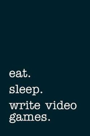 Cover of eat. sleep. write video games. - Lined Notebook