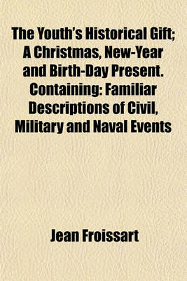 Book cover for The Youth's Historical Gift; A Christmas, New-Year and Birth-Day Present. Containing Familiar Descriptions of Civil, Military and Naval Events