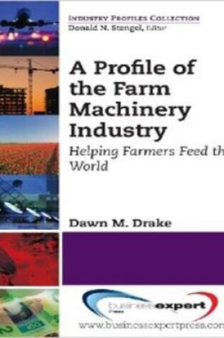 Cover of A Profile of the Farm Machinery Industry: Helping Farmers Feed the World