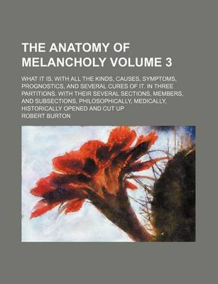 Book cover for The Anatomy of Melancholy; What It Is, with All the Kinds, Causes, Symptoms, Prognostics, and Several Cures of It. in Three Partitions. with Their Several Sections, Members, and Subsections, Philosophically, Medically, Volume 3