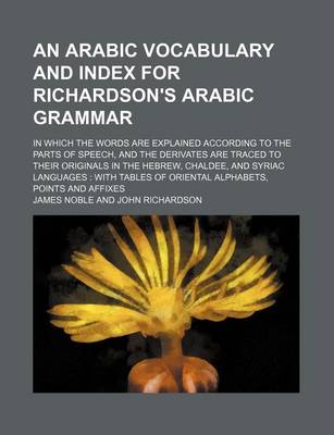 Book cover for An Arabic Vocabulary and Index for Richardson's Arabic Grammar; In Which the Words Are Explained According to the Parts of Speech, and the Derivates Are Traced to Their Originals in the Hebrew, Chaldee, and Syriac Languages