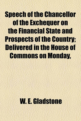 Book cover for Speech of the Chancellor of the Exchequer on the Financial State and Prospects of the Country; Delivered in the House of Commons on Monday,