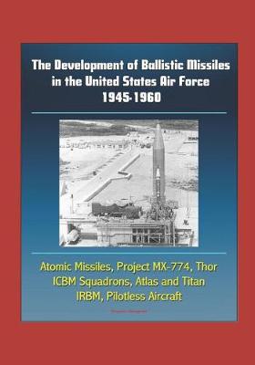 Book cover for The Development of Ballistic Missiles in the United States Air Force 1945-1960 - Atomic Missiles, Project MX-774, Thor, ICBM Squadrons, Atlas and Titan, IRBM, Pilotless Aircraft