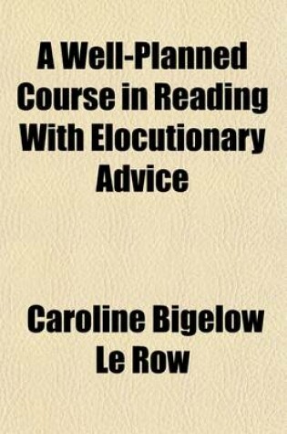 Cover of A Well-Planned Course in Reading with Elocutionary Advice; Arranged for the Use of Classes in Elocution and Reading