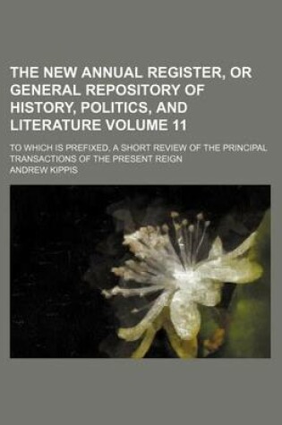 Cover of The New Annual Register, or General Repository of History, Politics, and Literature Volume 11; To Which Is Prefixed, a Short Review of the Principal Transactions of the Present Reign