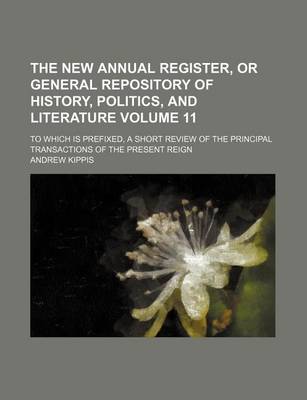 Book cover for The New Annual Register, or General Repository of History, Politics, and Literature Volume 11; To Which Is Prefixed, a Short Review of the Principal Transactions of the Present Reign