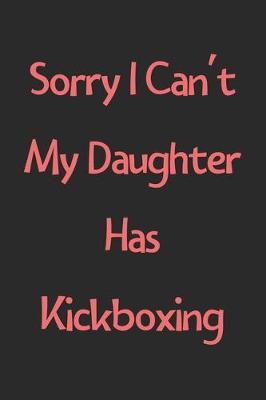 Book cover for Sorry I Can't My Daughter Has Kickboxing