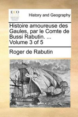 Cover of Histoire amoureuse des Gaules, par le Comte de Bussi Rabutin. ... Volume 3 of 5