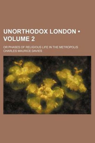 Cover of Unorthodox London (Volume 2); Or Phases of Religious Life in the Metropolis