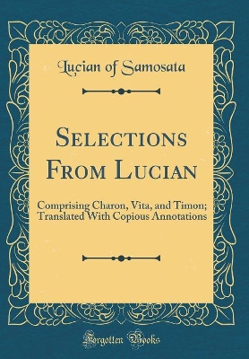 Book cover for Selections From Lucian: Comprising Charon, Vita, and Timon; Translated With Copious Annotations (Classic Reprint)