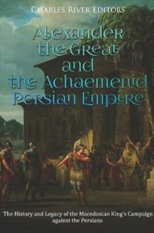 Cover of Alexander the Great and the Achaemenid Persian Empire