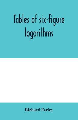 Book cover for Tables of six-figure logarithms; Containing the Logarithms of numbers from 1 to 10,000, of sines and tangents for every minute of the quadrant, and of sines for every six second of the first two degrees.