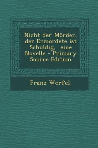 Cover of Nicht Der Morder, Der Ermordete Ist Schuldig, Eine Novelle - Primary Source Edition