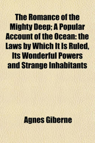 Cover of The Romance of the Mighty Deep; A Popular Account of the Ocean the Laws by Which It Is Ruled, Its Wonderful Powers and Strange Inhabitants